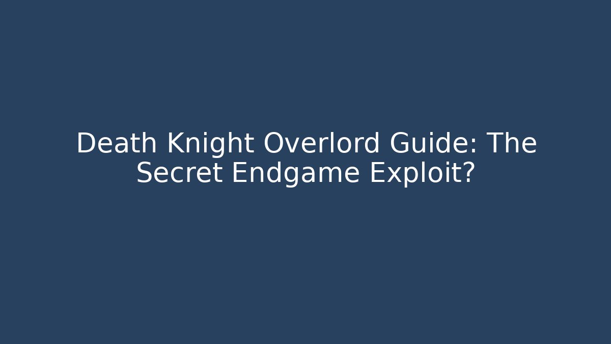 Death Knight Overlord Guide: The Secret Endgame Exploit?