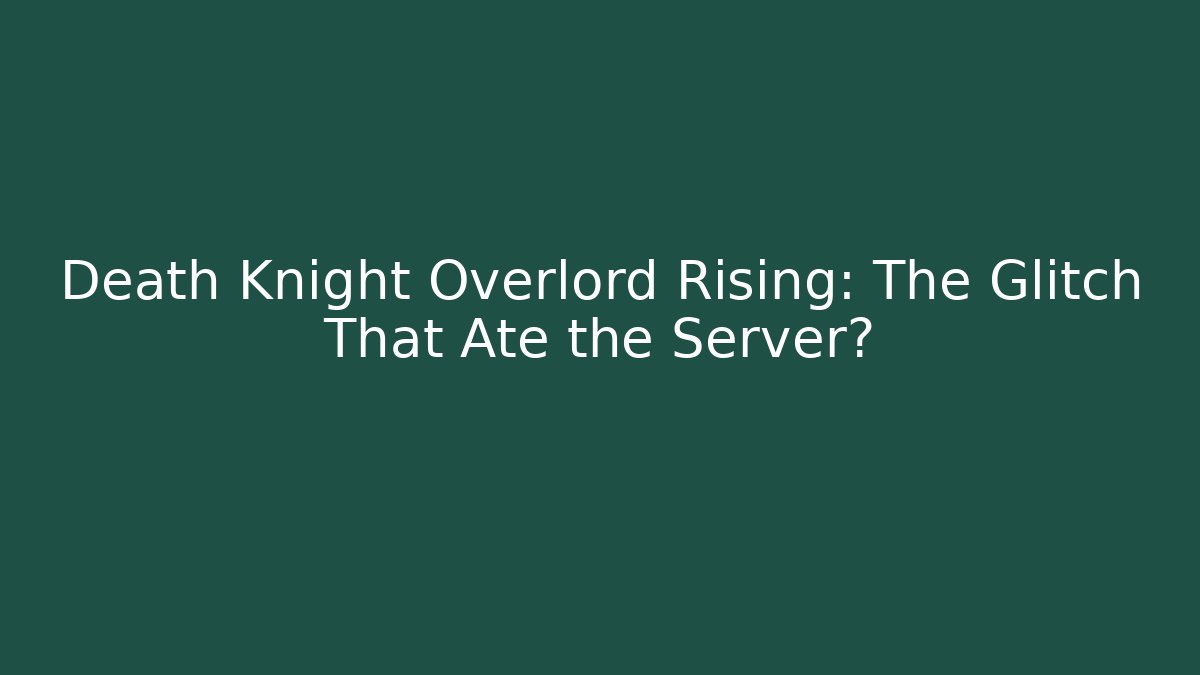 Death Knight Overlord Rising: The Glitch That Ate the Server?