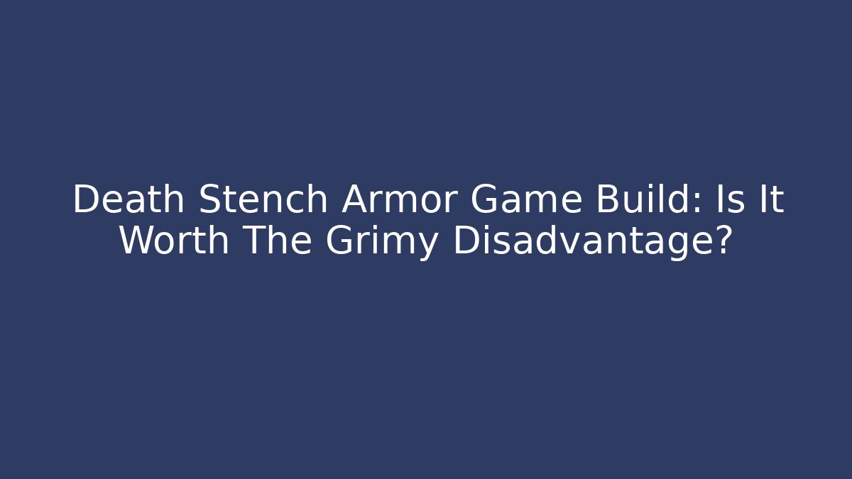 Death Stench Armor Game Build: Is It Worth The Grimy Disadvantage?