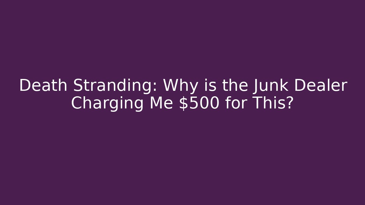 Death Stranding: Why is the Junk Dealer Charging Me $500 for This?