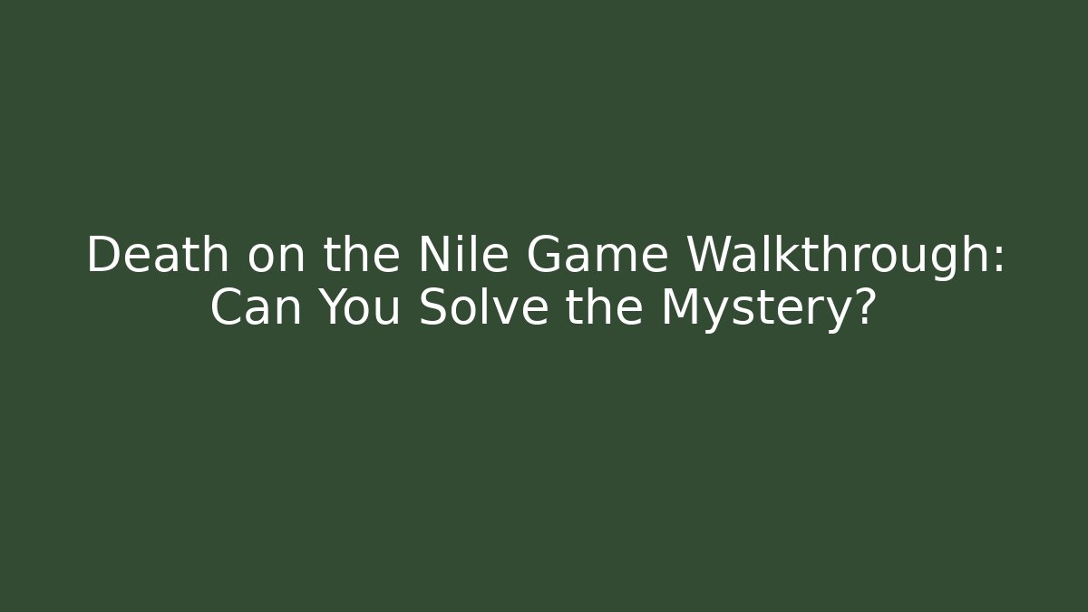 Death on the Nile Game Walkthrough: Can You Solve the Mystery?