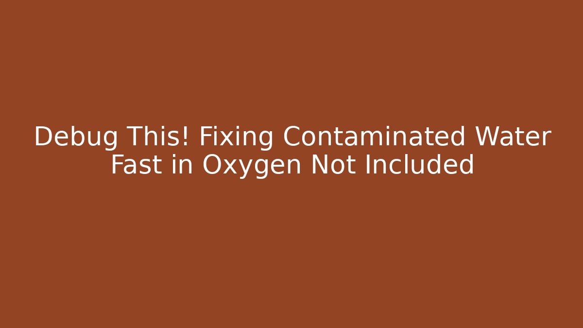 Debug This! Fixing Contaminated Water Fast in Oxygen Not Included