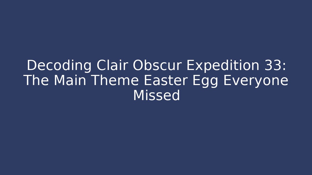 Decoding Clair Obscur Expedition 33: The Main Theme Easter Egg Everyone Missed