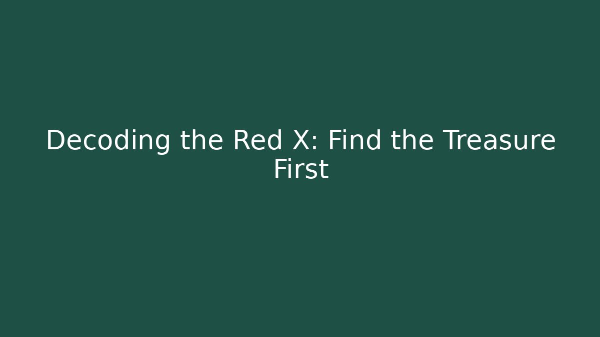 Decoding the Red X: Find the Treasure First