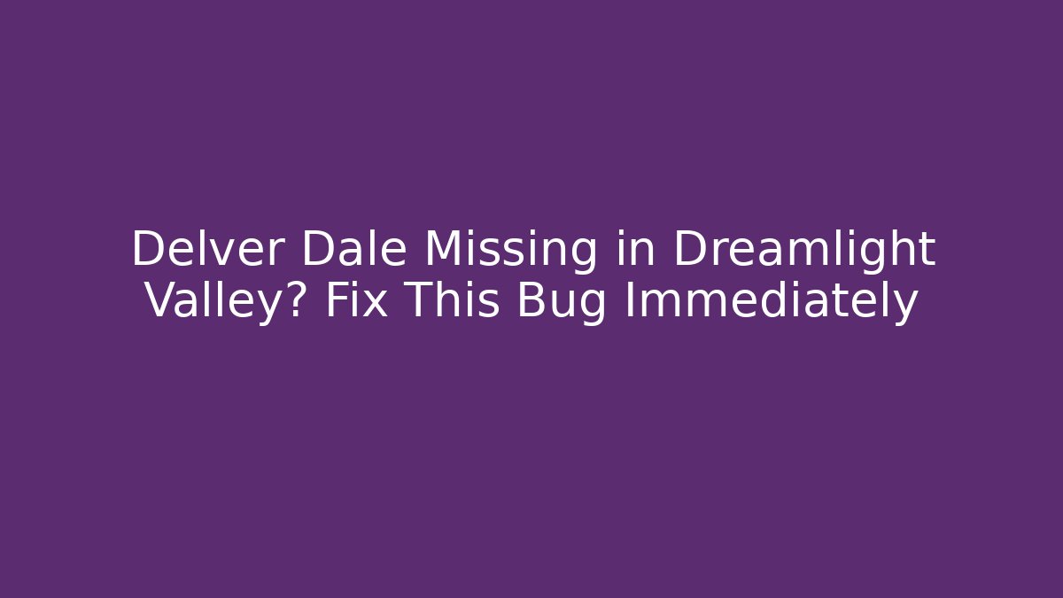 Delver Dale Missing in Dreamlight Valley? Fix This Bug Immediately
