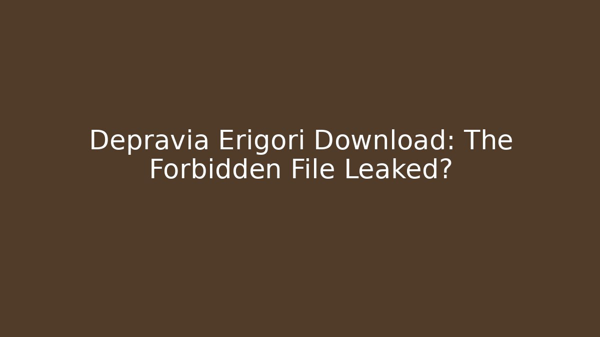 Depravia Erigori Download: The Forbidden File Leaked?