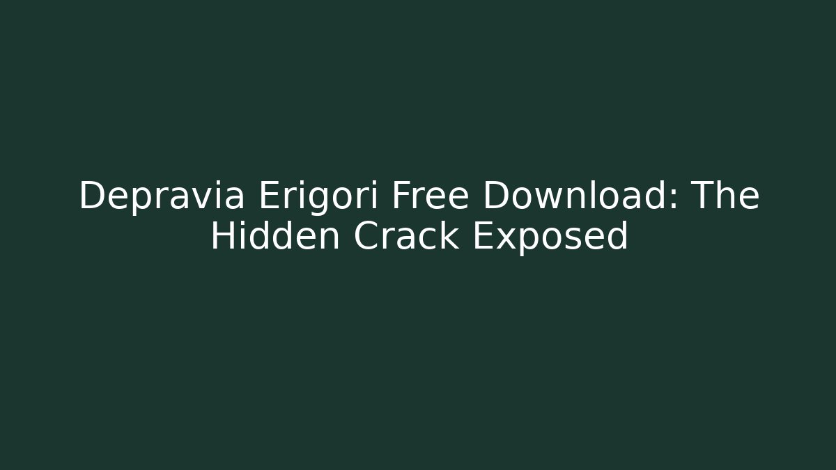 Depravia Erigori Free Download: The Hidden Crack Exposed