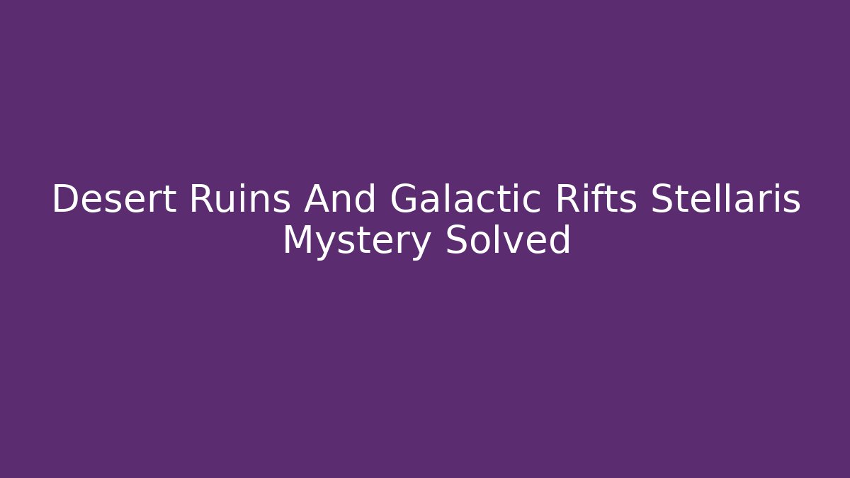 Desert Ruins And Galactic Rifts Stellaris Mystery Solved