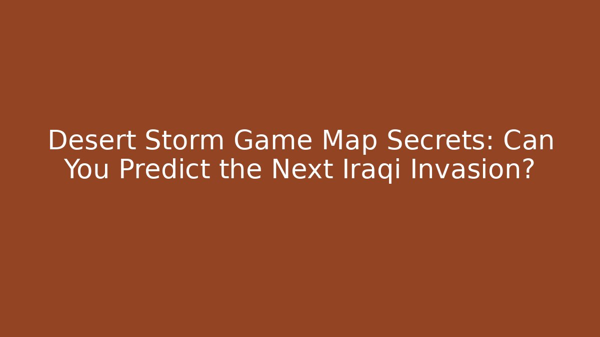 Desert Storm Game Map Secrets: Can You Predict the Next Iraqi Invasion?