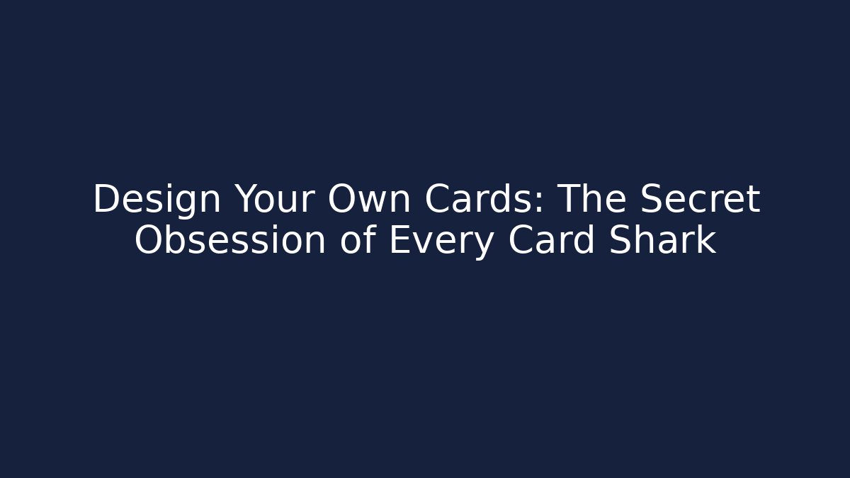 Design Your Own Cards: The Secret Obsession of Every Card Shark