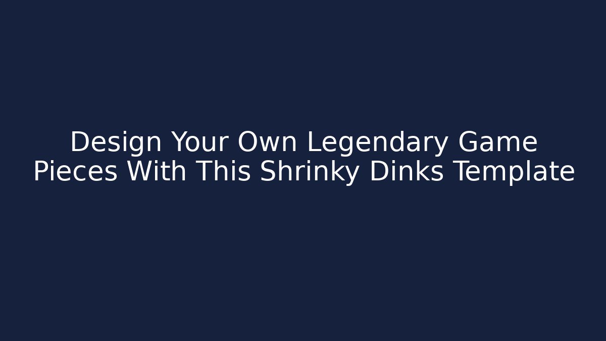 Design Your Own Legendary Game Pieces With This Shrinky Dinks Template