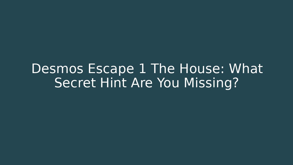 Desmos Escape 1 The House: What Secret Hint Are You Missing?