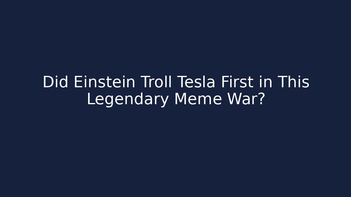 Did Einstein Troll Tesla First in This Legendary Meme War?