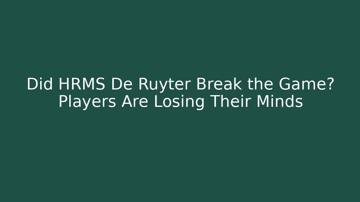 Did HRMS De Ruyter Break the Game? Players Are Losing Their Minds