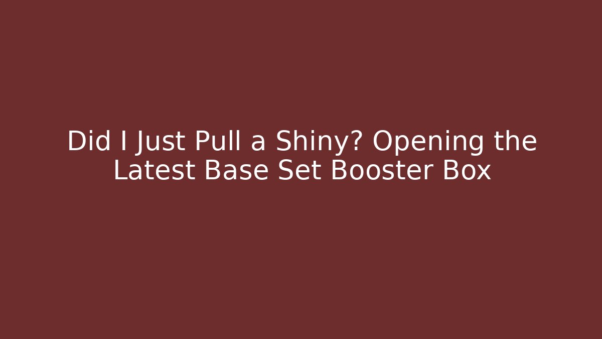 Did I Just Pull a Shiny? Opening the Latest Base Set Booster Box