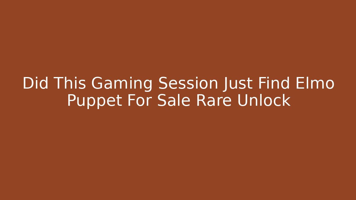 Did This Gaming Session Just Find Elmo Puppet For Sale Rare Unlock