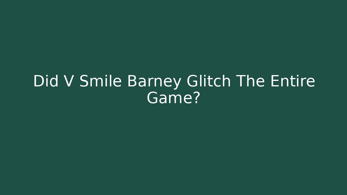 Did V Smile Barney Glitch The Entire Game?