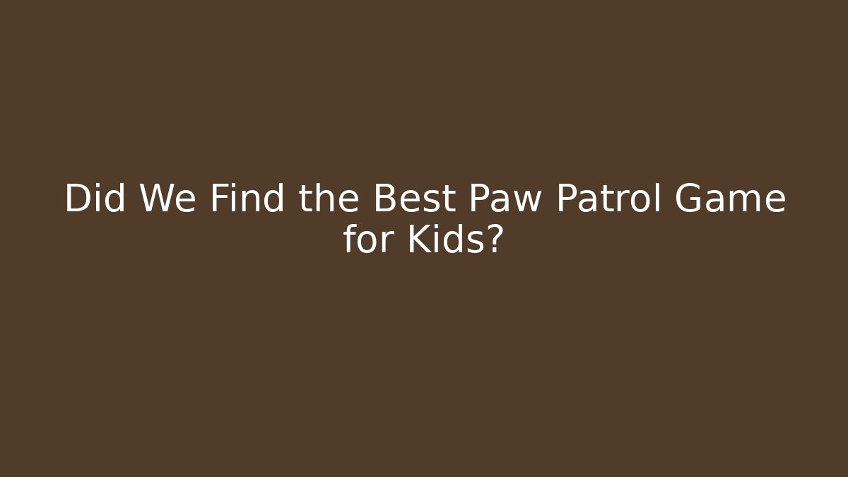 Did We Find the Best Paw Patrol Game for Kids?