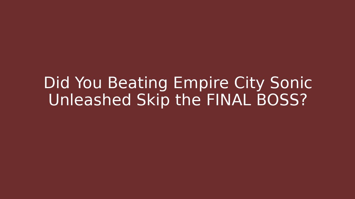 Did You Beating Empire City Sonic Unleashed Skip the FINAL BOSS?
