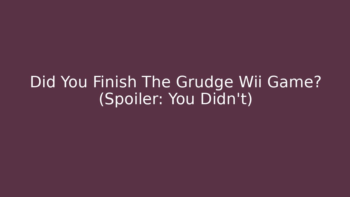 Did You Finish The Grudge Wii Game? (Spoiler: You Didn't)
