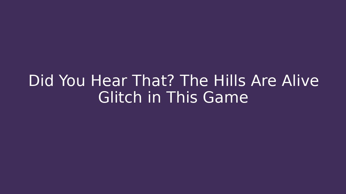 Did You Hear That? The Hills Are Alive Glitch in This Game