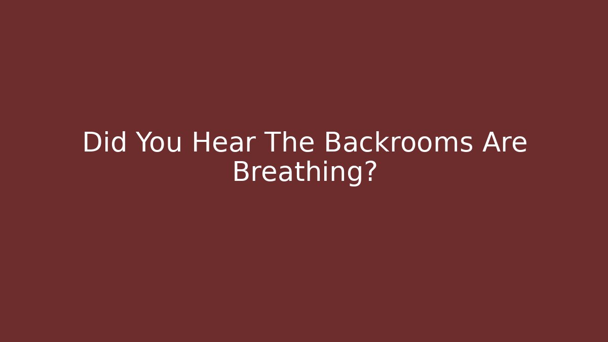 Did You Hear The Backrooms Are Breathing?