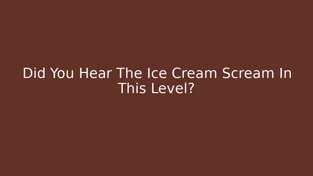 Did You Hear The Ice Cream Scream In This Level?