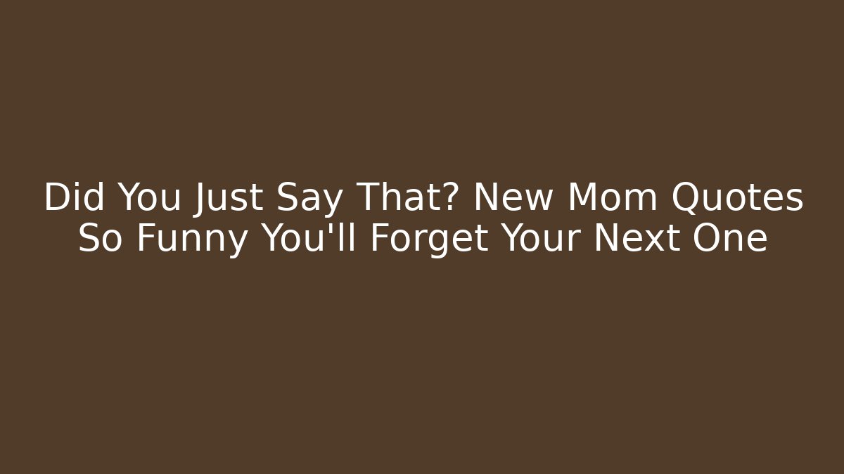 Did You Just Say That? New Mom Quotes So Funny You'll Forget Your Next One