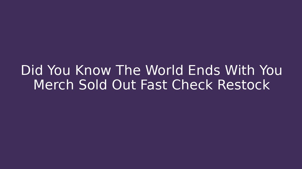 Did You Know The World Ends With You Merch Sold Out Fast Check Restock