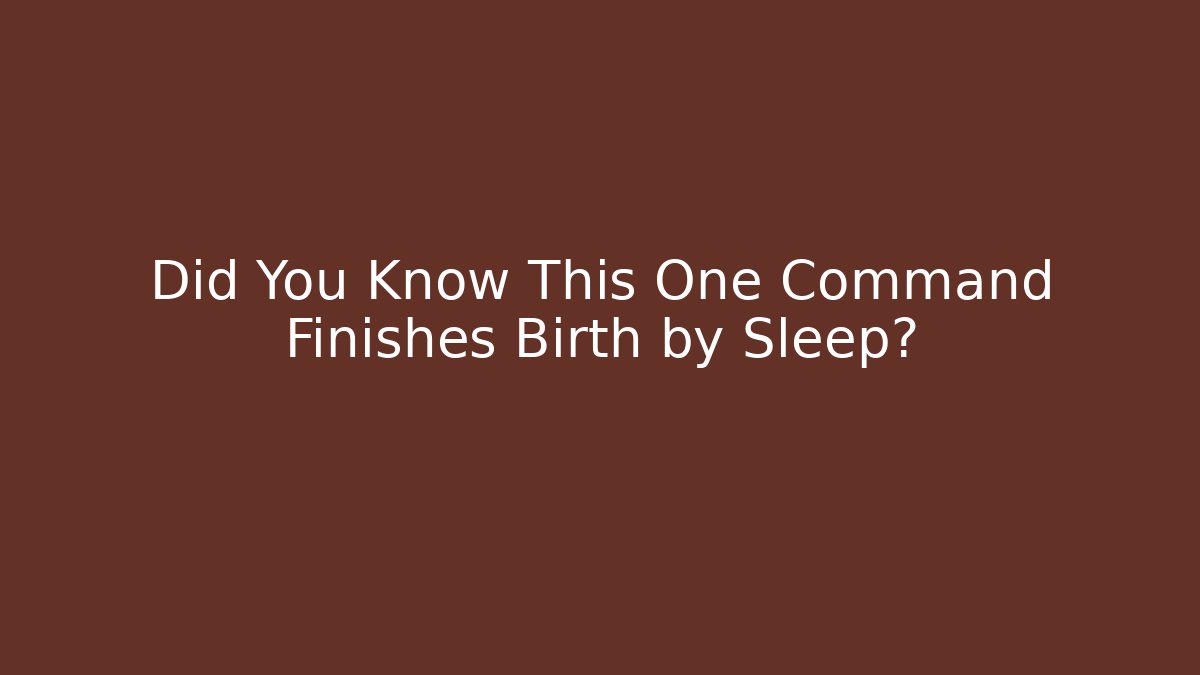 Did You Know This One Command Finishes Birth by Sleep?