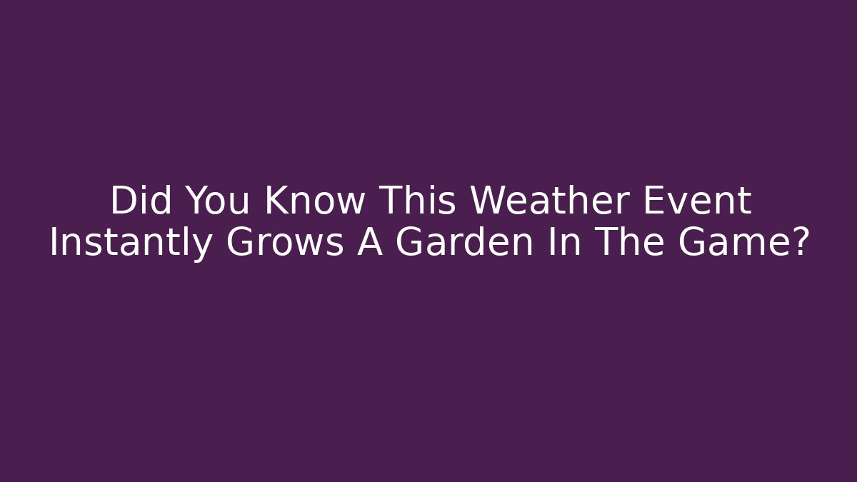 Did You Know This Weather Event Instantly Grows A Garden In The Game?