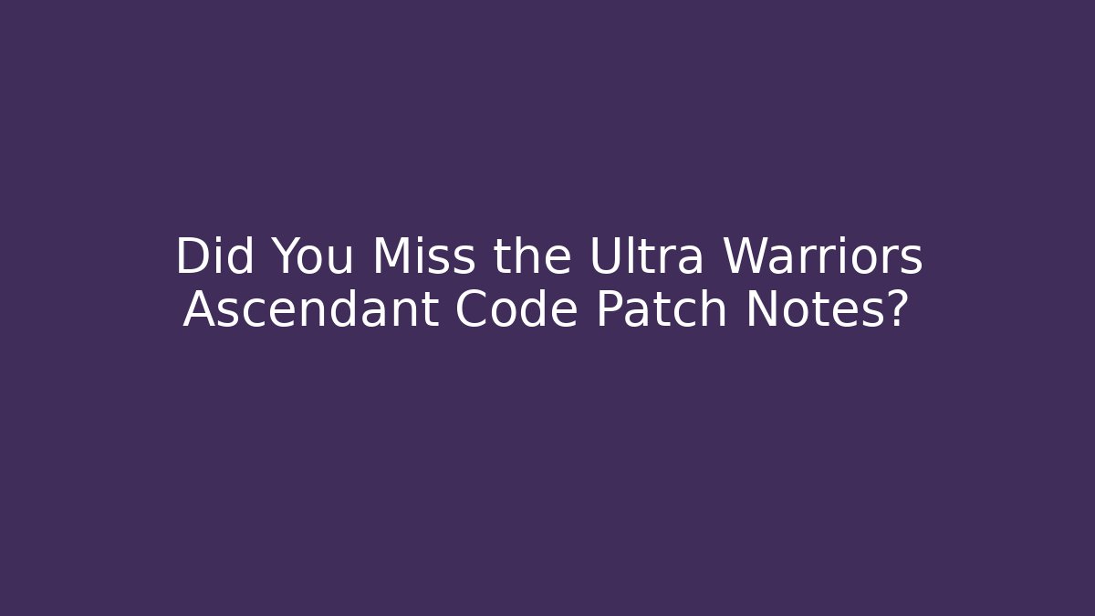 Did You Miss the Ultra Warriors Ascendant Code Patch Notes?