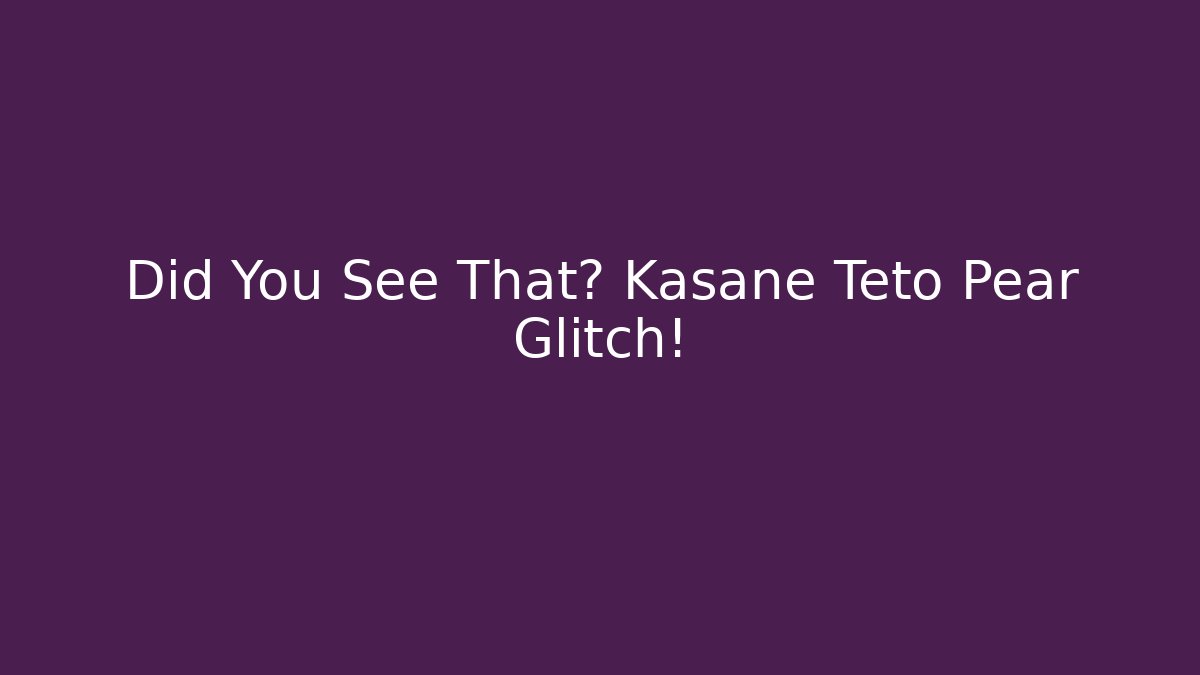 Did You See That? Kasane Teto Pear Glitch!