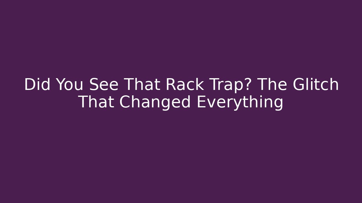 Did You See That Rack Trap? The Glitch That Changed Everything