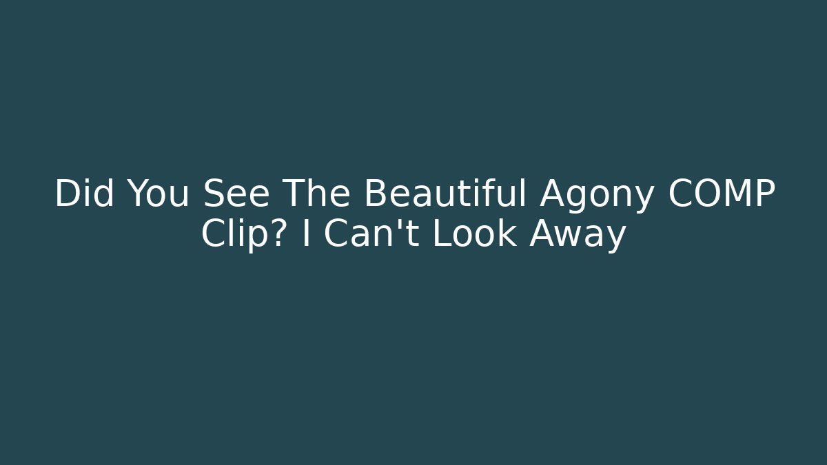 Did You See The Beautiful Agony COMP Clip? I Can't Look Away