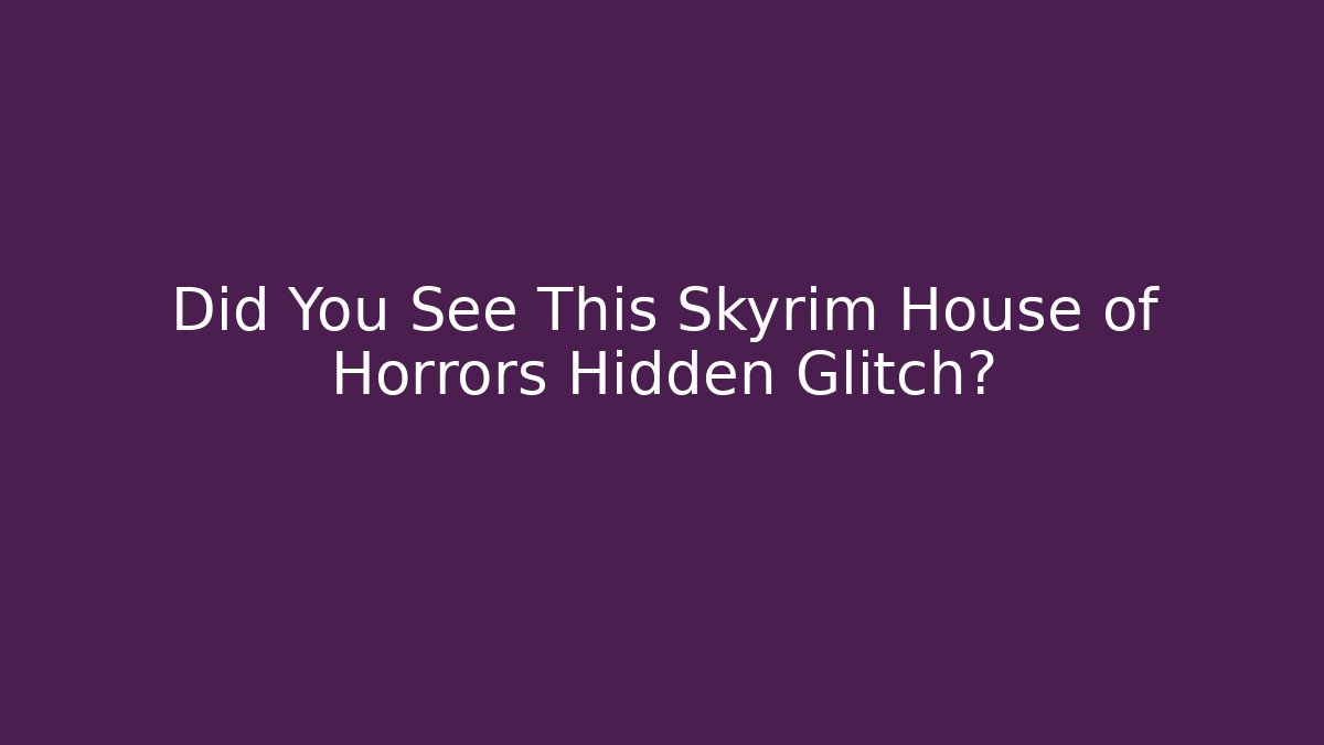 Did You See This Skyrim House of Horrors Hidden Glitch?
