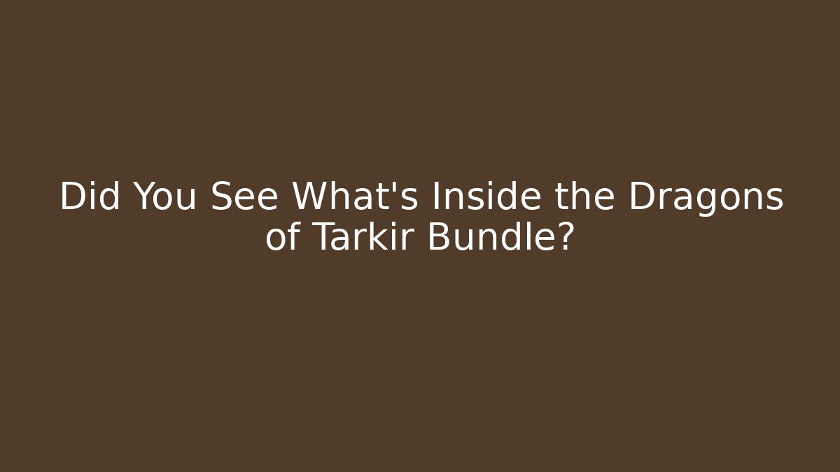 Did You See What's Inside the Dragons of Tarkir Bundle?