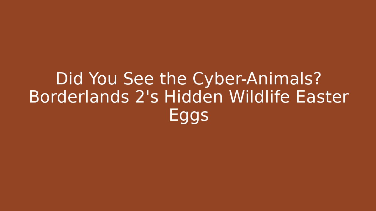 Did You See the Cyber-Animals? Borderlands 2's Hidden Wildlife Easter Eggs