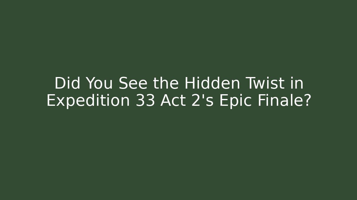 Did You See the Hidden Twist in Expedition 33 Act 2's Epic Finale?