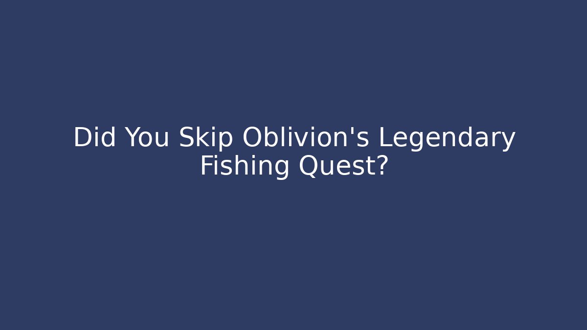 Did You Skip Oblivion's Legendary Fishing Quest?