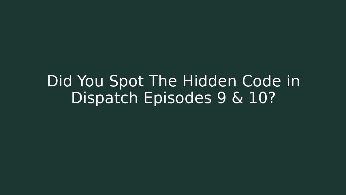 Did You Spot The Hidden Code in Dispatch Episodes 9 & 10?