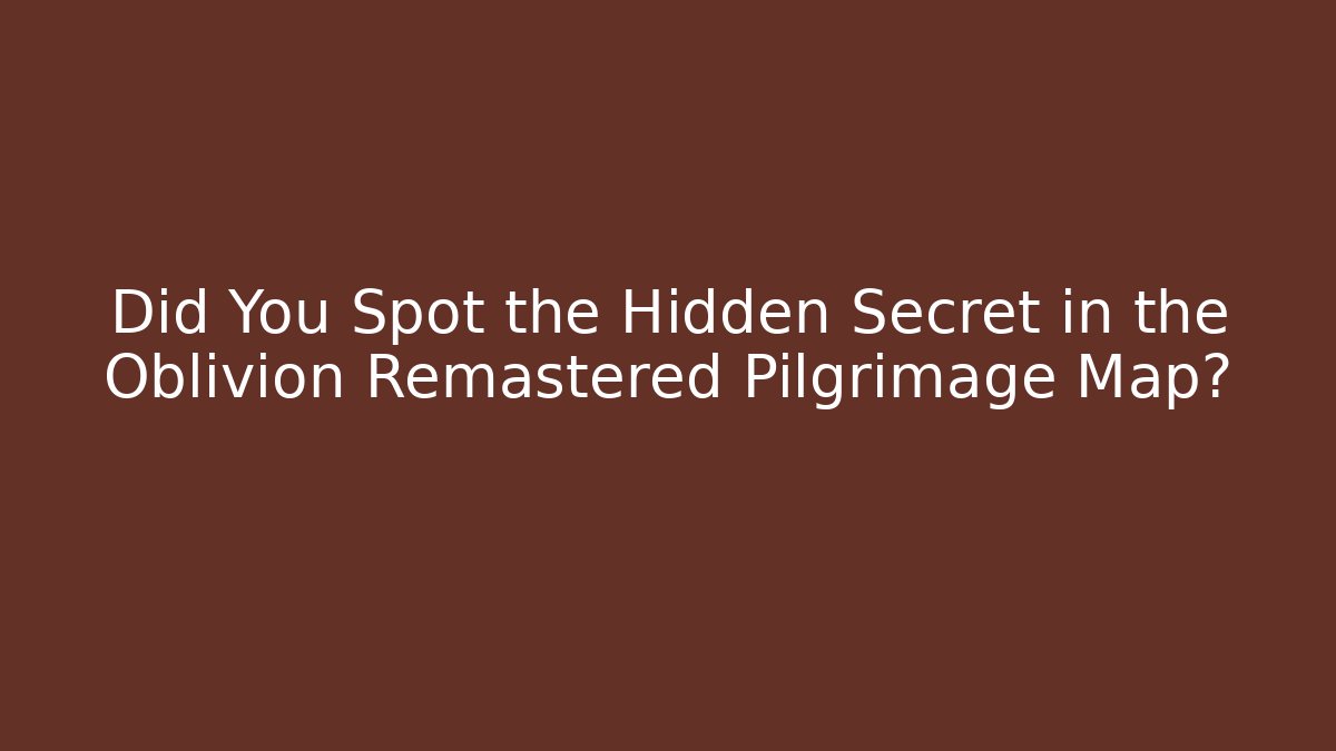 Did You Spot the Hidden Secret in the Oblivion Remastered Pilgrimage Map?
