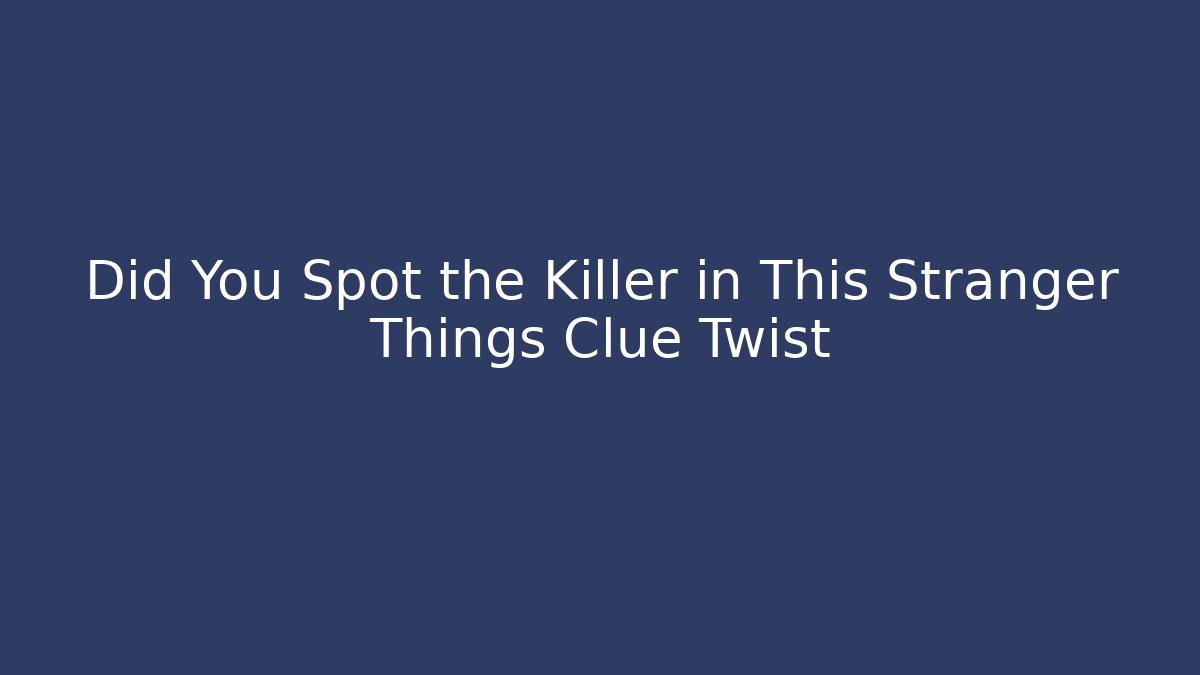 Did You Spot the Killer in This Stranger Things Clue Twist