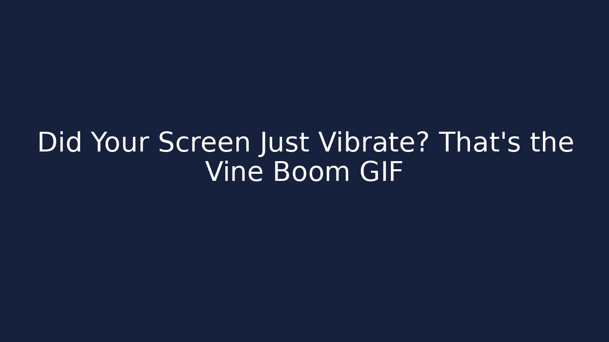 Did Your Screen Just Vibrate? That’s the Vine Boom GIF