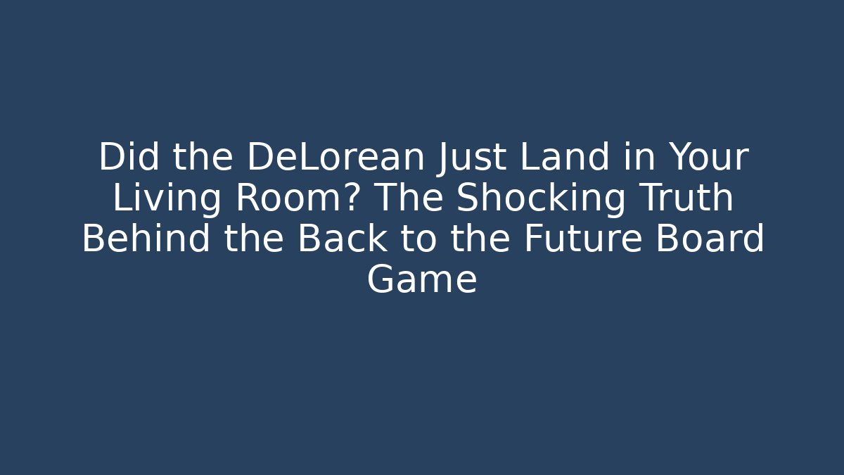 Did the DeLorean Just Land in Your Living Room? The Shocking Truth Behind the Back to the Future Board Game