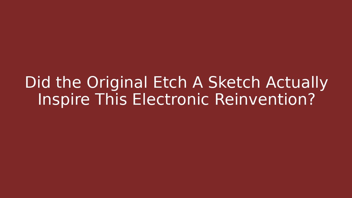 Did the Original Etch A Sketch Actually Inspire This Electronic Reinvention?