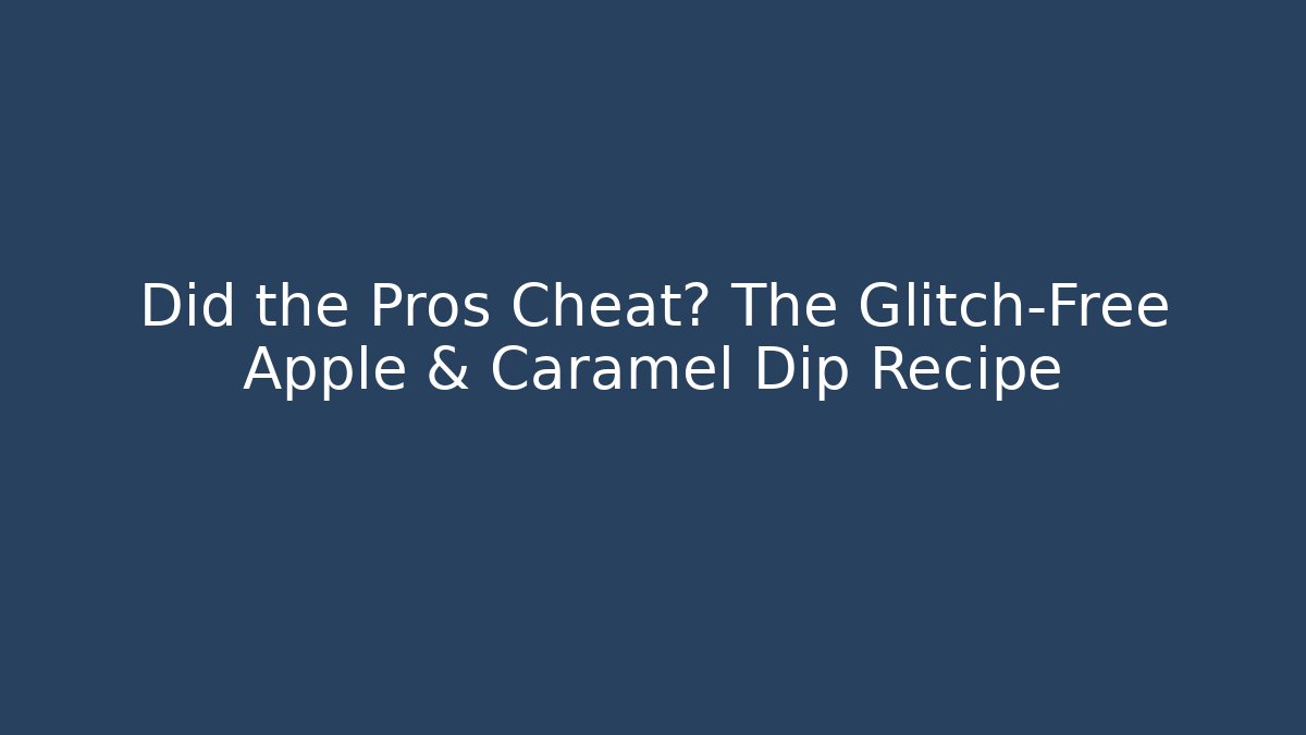 Did the Pros Cheat? The Glitch-Free Apple & Caramel Dip Recipe