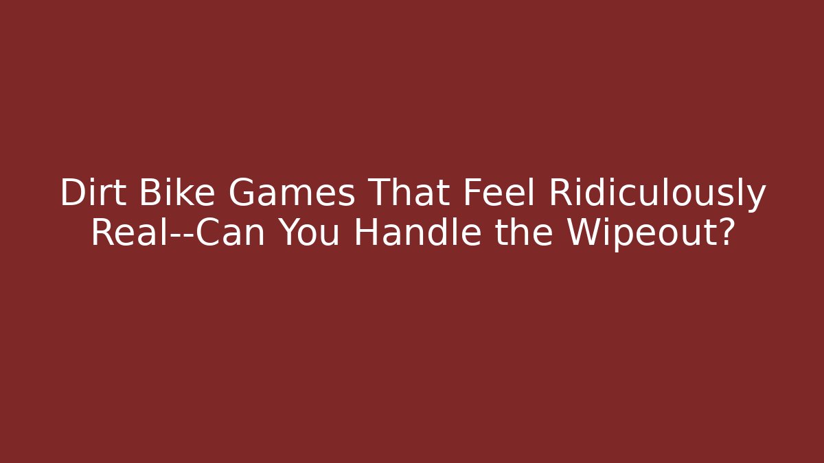 Dirt Bike Games That Feel Ridiculously Real—Can You Handle the Wipeout?