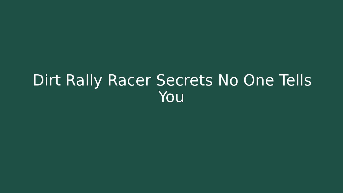 Dirt Rally Racer Secrets No One Tells You