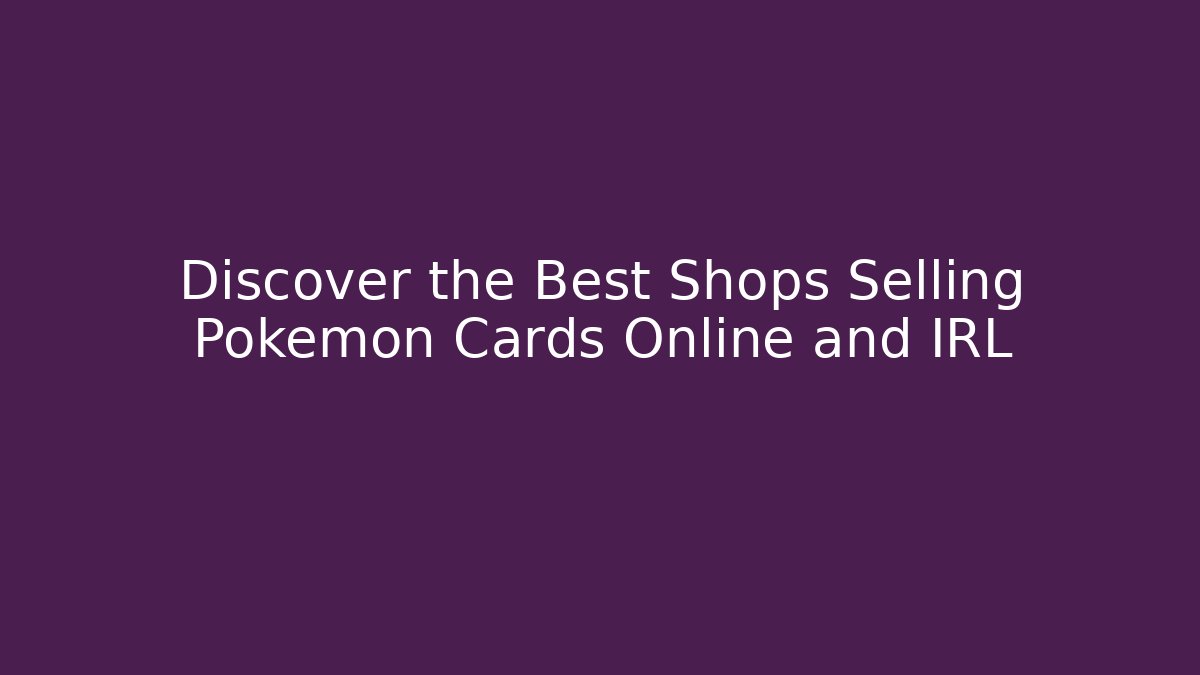 Discover the Best Shops Selling Pokémon Cards Online and IRL
